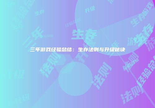 三年游戏经验总结：生存法则与升级秘诀