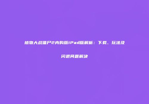 植物大战僵尸2内购版iPad版解析：下载、玩法及闪退问题解决