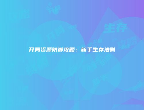 开局资源防御攻略：新手生存法则