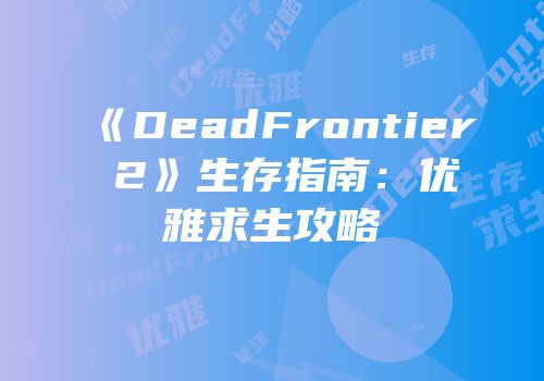 《DeadFrontier 2》生存指南：优雅求生攻略