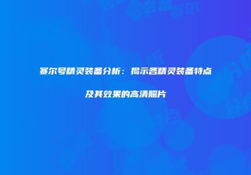 赛尔号精灵装备分析：揭示各精灵装备特点及其效果的高清照片