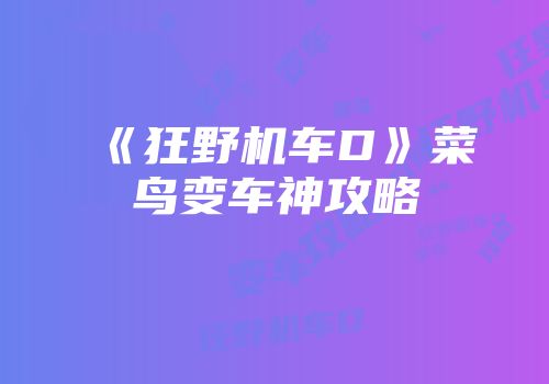 《狂野机车D》菜鸟变车神攻略