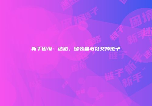 新手困境：迷路、赌装备与社交掉链子