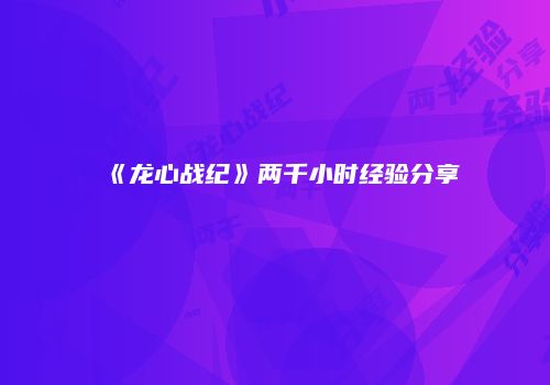 《龙心战纪》两千小时经验分享
