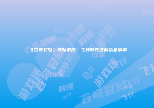 《苍穹裂隙》成就解锁：飞行游戏迷的执念清单
