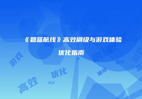 《碧蓝航线》高效刷级与游戏体验优化指南