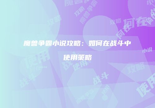 魔兽争霸小说攻略：如何在战斗中使用策略