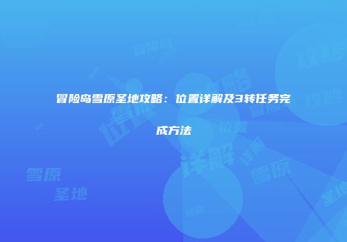 冒险岛雪原圣地攻略：位置详解及3转任务完成方法