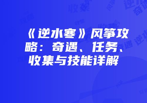 《逆水寒》风筝攻略：奇遇、任务、收集与技能详解