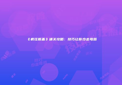 《疯狂瓶盖》通关攻略：技巧让你少走弯路