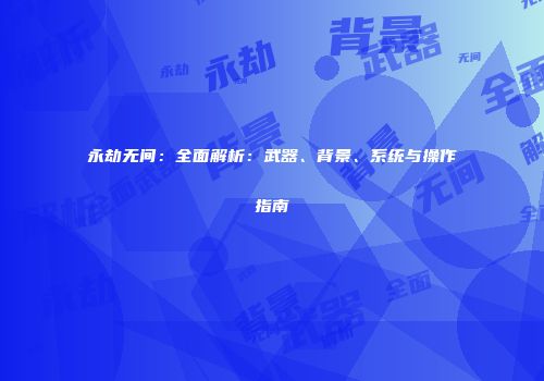 永劫无间：全面解析：武器、背景、系统与操作指南