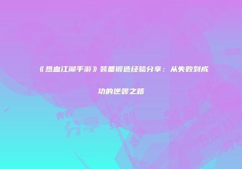 《热血江湖手游》装备锻造经验分享：从失败到成功的逆袭之路