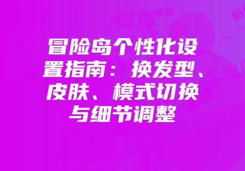 冒险岛个性化设置指南：换发型、皮肤、模式切换与细节调整