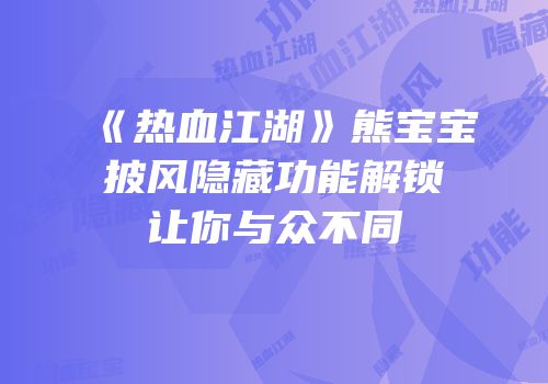 《热血江湖》熊宝宝披风隐藏功能解锁让你与众不同