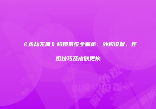 《永劫无间》钩锁系统全解析：外观设置、连招技巧及皮肤更换