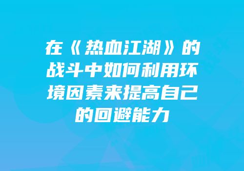 在《热血江湖》的战斗中如何利用环境因素来提高自己的回避能力