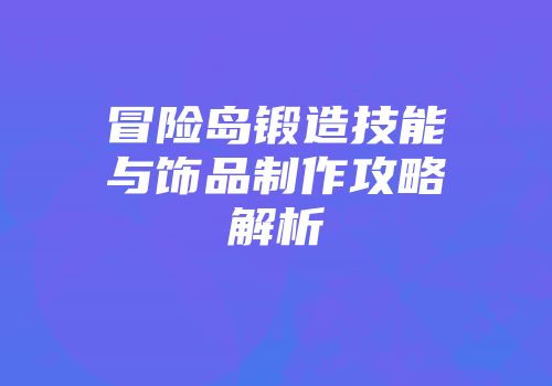 冒险岛锻造技能与饰品制作攻略解析