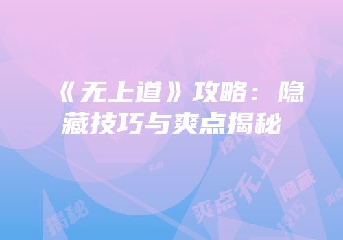 《无上道》攻略：隐藏技巧与爽点揭秘