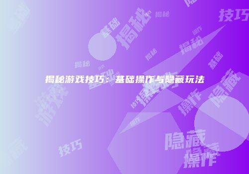 揭秘游戏技巧：基础操作与隐藏玩法