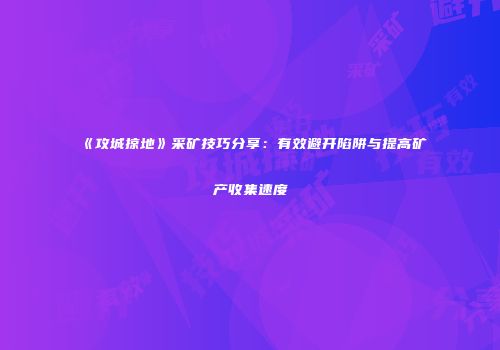 《攻城掠地》采矿技巧分享：有效避开陷阱与提高矿产收集速度