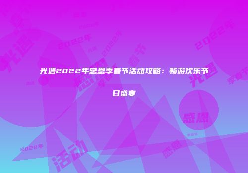 光遇2022年感恩季春节活动攻略：畅游欢乐节日盛宴