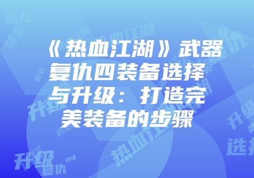 《热血江湖》武器复仇四装备选择与升级：打造完美装备的步骤