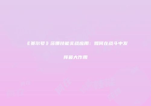 《赛尔号》莎娜技能实战应用：如何在战斗中发挥最大作用