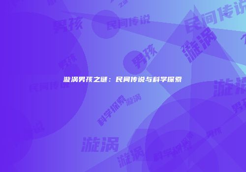 漩涡男孩之谜：民间传说与科学探索