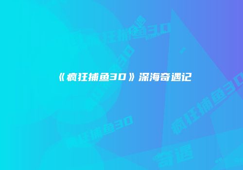 《疯狂捕鱼3D》深海奇遇记
