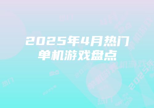 2025年4月热门单机游戏盘点