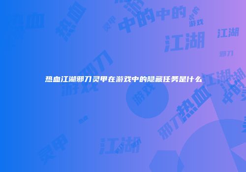 热血江湖邪刀灵甲在游戏中的隐藏任务是什么