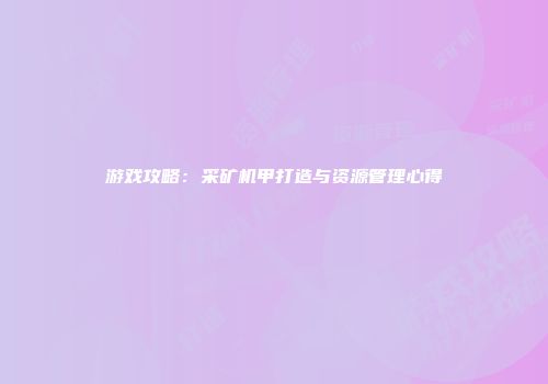 游戏攻略：采矿机甲打造与资源管理心得