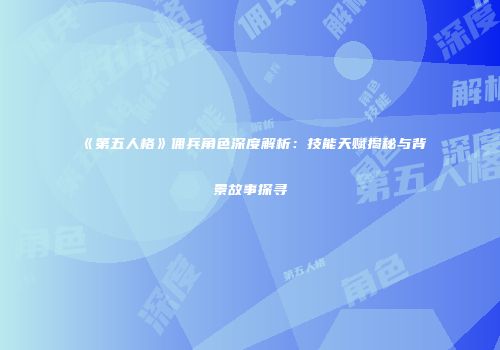 《第五人格》佣兵角色深度解析：技能天赋揭秘与背景故事探寻
