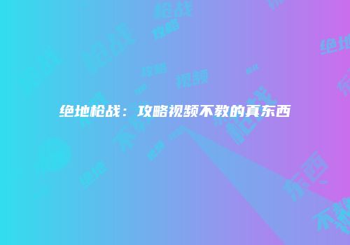 绝地枪战：攻略视频不教的真东西