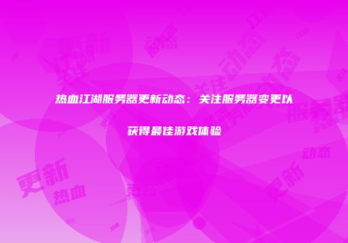 热血江湖服务器更新动态：关注服务器变更以获得最佳游戏体验