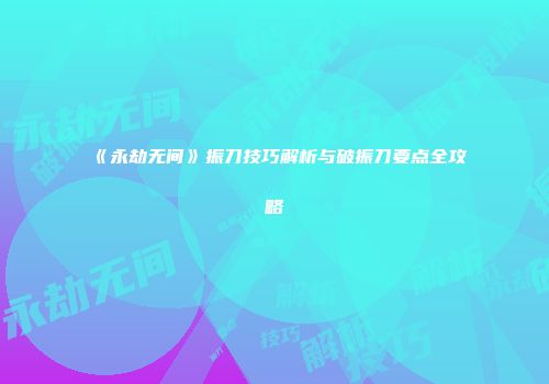 《永劫无间》振刀技巧解析与破振刀要点全攻略