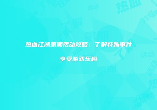 热血江湖第期活动攻略：了解特殊事件享受游戏乐趣