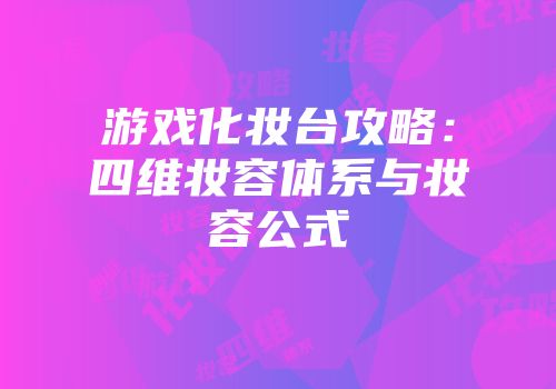 游戏化妆台攻略：四维妆容体系与妆容公式