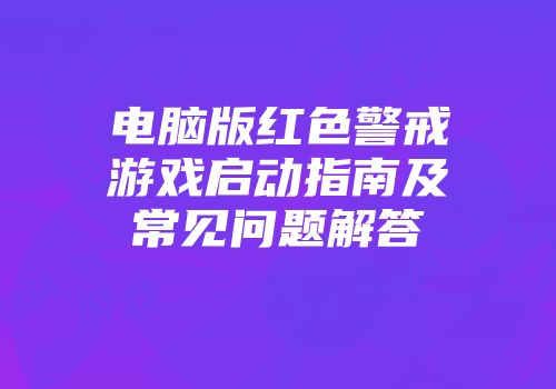 电脑版红色警戒游戏启动指南及常见问题解答