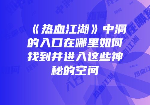 《热血江湖》中洞的入口在哪里如何找到并进入这些神秘的空间