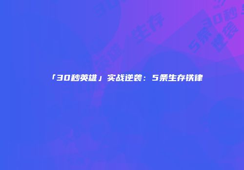 「30秒英雄」实战逆袭：5条生存铁律