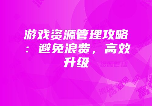 游戏资源管理攻略：避免浪费，高效升级