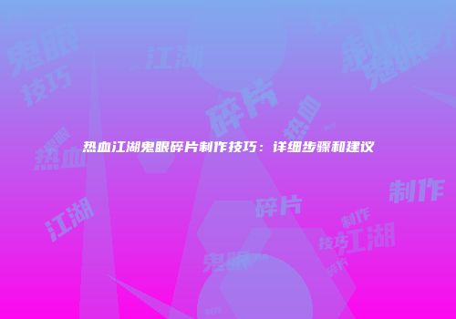 热血江湖鬼眼碎片制作技巧：详细步骤和建议