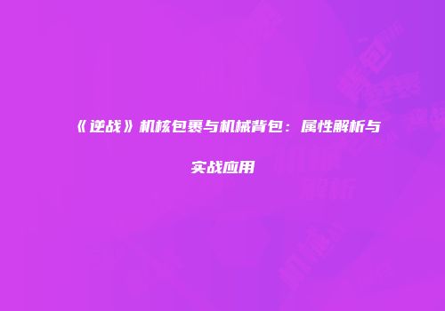 《逆战》机核包裹与机械背包：属性解析与实战应用