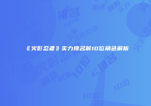 《火影忍者》实力排名前10位角色解析