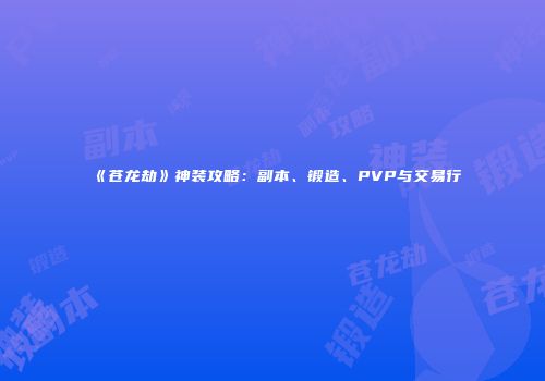 《苍龙劫》神装攻略：副本、锻造、PVP与交易行