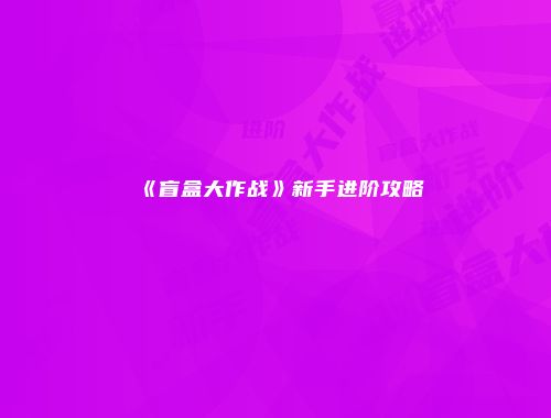 《盲盒大作战》新手进阶攻略
