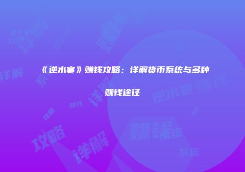 《逆水寒》赚钱攻略：详解货币系统与多种赚钱途径