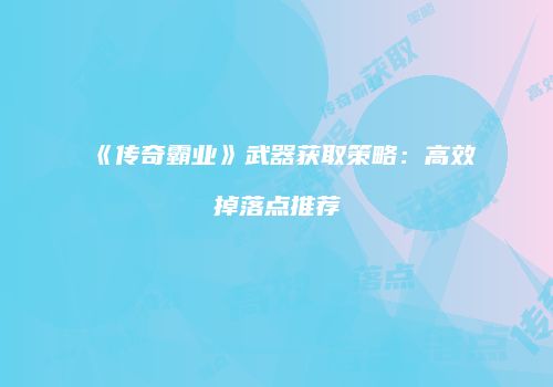 《传奇霸业》武器获取策略：高效掉落点推荐
