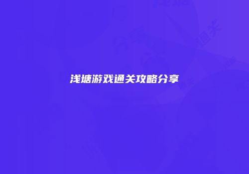 浅塘游戏通关攻略分享